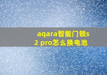 aqara智能门锁s2 pro怎么换电池